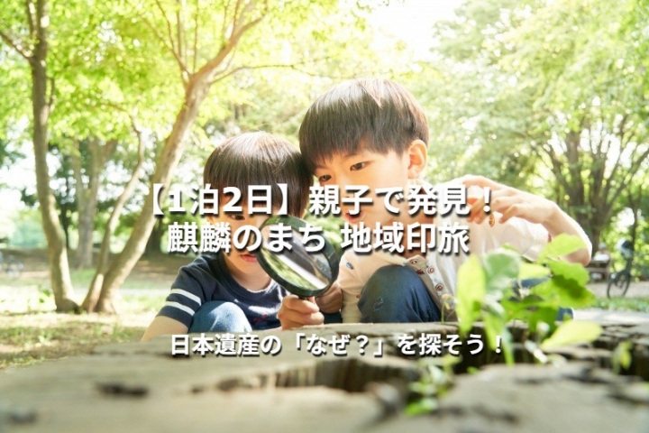 【1泊2日】親子で発見！麒麟のまち 日本遺産・地域印旅  ― 印を集めながら、日本遺産の「なぜ？」を探そ…