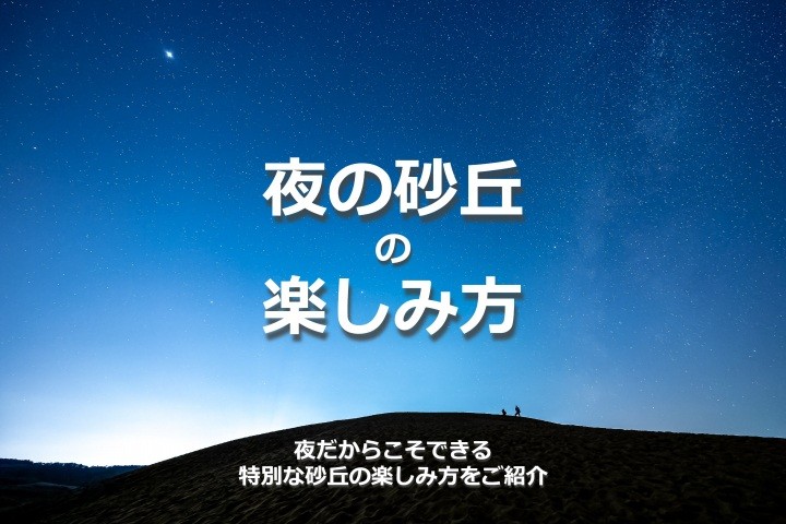リピーターも意外と知らない⁉ 夜の砂丘を満喫しよう！