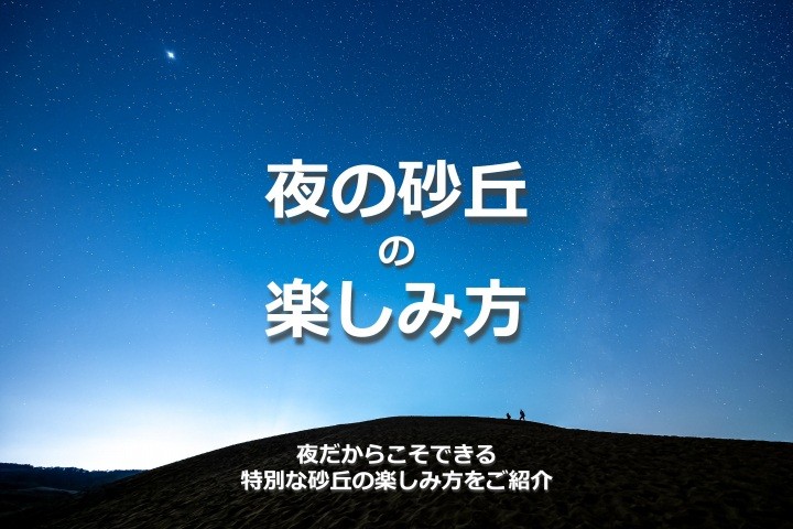 リピーターも意外と知らない⁉ 夜の鳥取砂丘を満喫しよう！